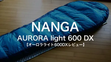 NANGA】オーロラライト600DXレビュー 品質にこだわる国産シュラフを徹底解説 