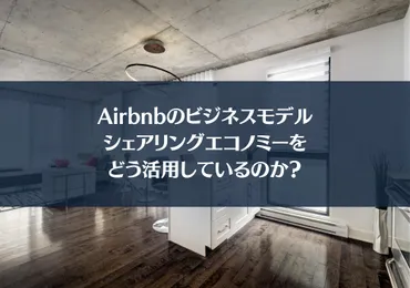 Airbnbのビジネスモデル：シェアリングエコノミーをどう活用しているのか？ 