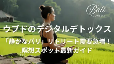 静かなバリ」リトリート需要急増！ウブドのデジタルデトックス＆瞑想スポット最新ガイド 
