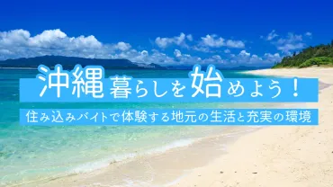 沖縄暮らしを始めよう！住み込みバイトで体験する地元の生活と充実の環境 