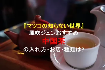 マツコの知らない世界』風吹ジュンおすすめ3選!!中国茶の入れ方・お店・種類は?12月18日TBS