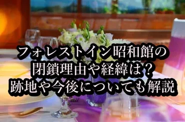フォレストイン昭和館の閉鎖理由や経緯は?跡地や今後についても解説