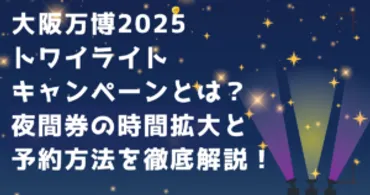大阪万博トワイライトキャンペーンとは?夜間券の時間拡大と予約を徹底解説!