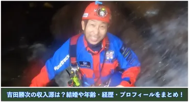 洞窟探検家】吉田勝次の収入源は？結婚や年齢・経歴・プロフィールをまとめ！