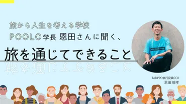 旅から人生を考える学校、POOLO学長の恩田さんに聞く、旅を通じてできること