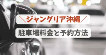 ジャングリア沖縄の駐車場はどこ?有料&無料の駐車場と予約方法まで徹底解説