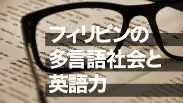 フィリピン英語事情：多言語社会と英語教育の実態とは？フィリピンの英語力：教育、社会、ビジネスでの役割