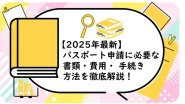 2025年最新】パスポート申請に必要な書類・費用・手続き方法を徹底解説！ 